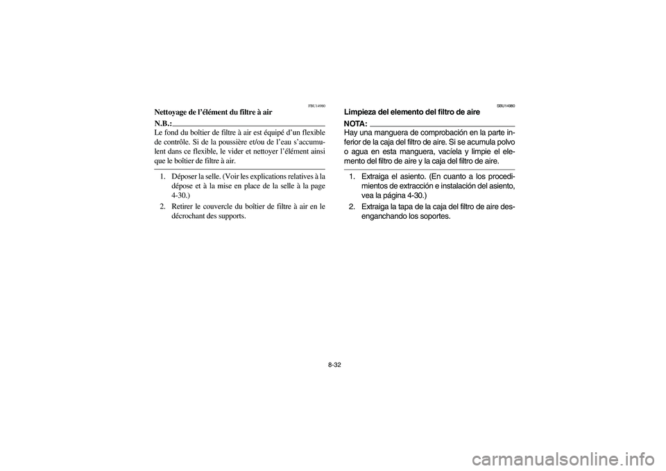 YAMAHA YFM350R 2004 Manuale de Empleo (in Spanish) 8-32
FBU14980
Nettoyage de l’élément du filtre à airN.B.:_ Le fond du boîtier de filtre à air est équipé d’un flexible
de contrôle. Si de la poussière et/ou de l’eau s’accumu-
lent da YAMAHA YFM350R 2004 Manuale de Empleo (in Spanish) 8-32
FBU14980
Nettoyage de l’élément du filtre à airN.B.:_ Le fond du boîtier de filtre à air est équipé d’un flexible
de contrôle. Si de la poussière et/ou de l’eau s’accumu-
lent da