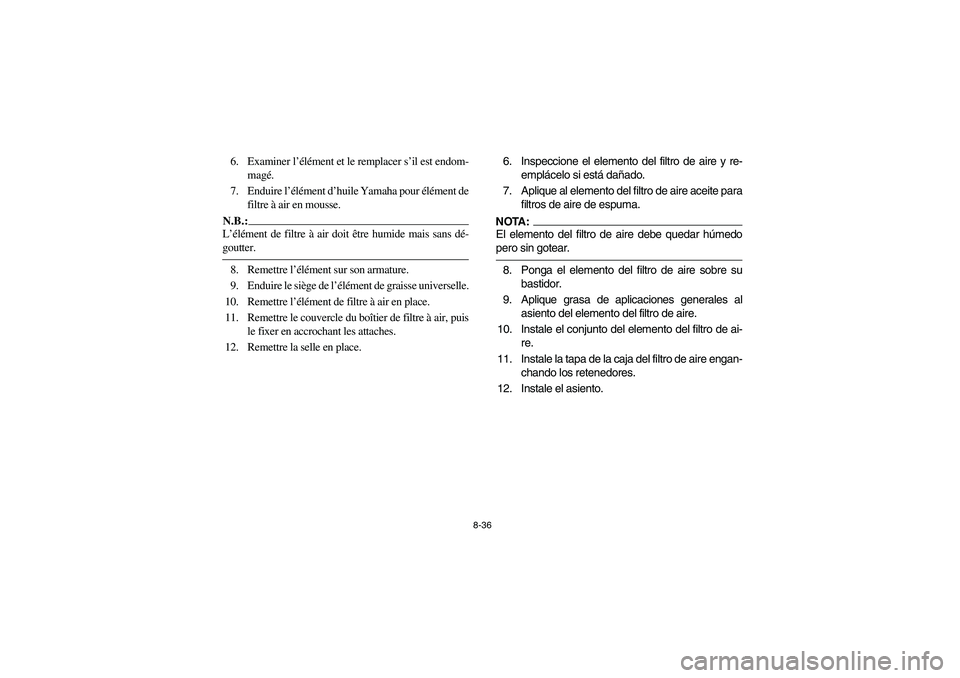 YAMAHA YFM350R 2004 Manuale de Empleo (in Spanish) 8-36
6. Examiner l’élément et le remplacer s’il est endom-
magé.
7. Enduire l’élément d’huile Yamaha pour élément de
filtre à air en mousse.N.B.:_ L’élément de filtre à air doit à YAMAHA YFM350R 2004 Manuale de Empleo (in Spanish) 8-36
6. Examiner l’élément et le remplacer s’il est endom-
magé.
7. Enduire l’élément d’huile Yamaha pour élément de
filtre à air en mousse.N.B.:_ L’élément de filtre à air doit Ã