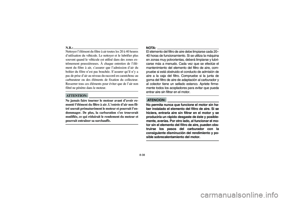 YAMAHA YFM350R 2004 Manuale de Empleo (in Spanish) 8-38
N.B.:_ Nettoyer l’élément du filtre à air toutes les 20 à 40 heures
d’utilisation du véhicule. Le nettoyer et le lubrifier plus
souvent quand le véhicule est utilisé dans des zones ex- YAMAHA YFM350R 2004 Manuale de Empleo (in Spanish) 8-38
N.B.:_ Nettoyer l’élément du filtre à air toutes les 20 à 40 heures
d’utilisation du véhicule. Le nettoyer et le lubrifier plus
souvent quand le véhicule est utilisé dans des zones ex-