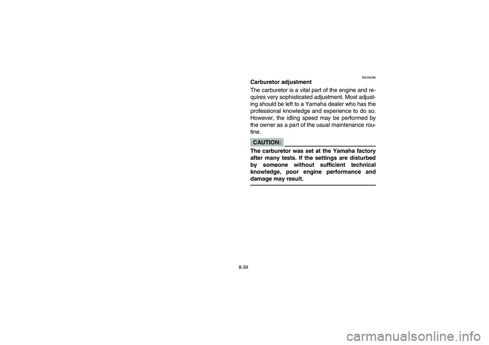 YAMAHA YFM350R 2004 Manuale de Empleo (in Spanish) 8-39
EBU00296
Carburetor adjustment
The carburetor is a vital part of the engine and re-
quires very sophisticated adjustment. Most adjust-
ing should be left to a Yamaha dealer who has the
profession YAMAHA YFM350R 2004 Manuale de Empleo (in Spanish) 8-39
EBU00296
Carburetor adjustment
The carburetor is a vital part of the engine and re-
quires very sophisticated adjustment. Most adjust-
ing should be left to a Yamaha dealer who has the
profession