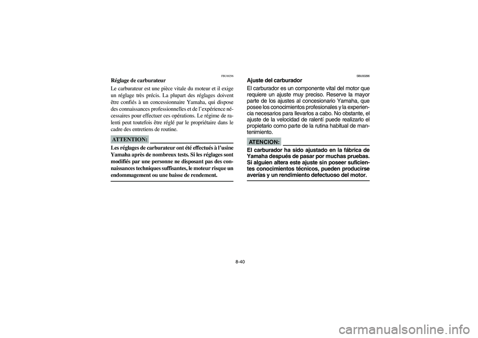 YAMAHA YFM350R 2004 Manuale de Empleo (in Spanish) 8-40
FBU00296
Réglage de carburateur
Le carburateur est une pièce vitale du moteur et il exige
un réglage très précis. La plupart des réglages doivent
être confiés à un concessionnaire Yamaha YAMAHA YFM350R 2004 Manuale de Empleo (in Spanish) 8-40
FBU00296
Réglage de carburateur
Le carburateur est une pièce vitale du moteur et il exige
un réglage très précis. La plupart des réglages doivent
être confiés à un concessionnaire Yamaha