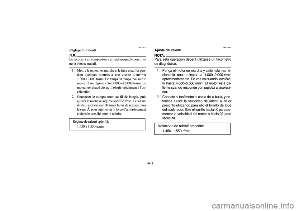 YAMAHA YFM350R 2004  Manuale de Empleo (in Spanish) 8-42
FBU13020
Réglage du ralentiN.B.:_ Le recours à un compte-tours est indispensable pour me-
ner à bien ce travail. _1. Mettre le moteur en marche et le faire chauffer pen-
dant quelques minutes 