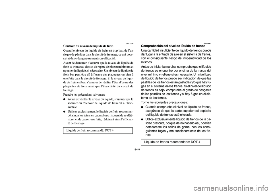 YAMAHA YFM350R 2004  Manuale de Empleo (in Spanish) 8-48
FBU13040
Contrôle du niveau de liquide de frein
Quand le niveau du liquide de frein est trop bas, de l’air
risque de pénétrer dans le circuit de freinage, ce qui pour-
rait réduire dangereu