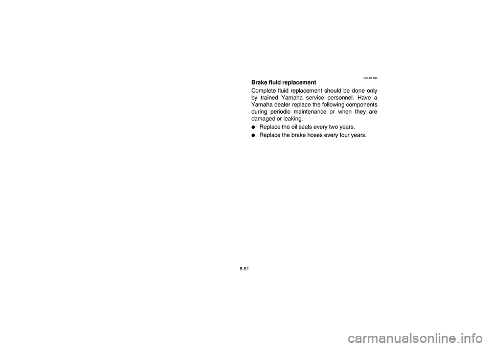 YAMAHA YFM350R 2004  Manuale de Empleo (in Spanish) 8-51
EBU01186
Brake fluid replacement 
Complete fluid replacement should be done only
by trained Yamaha service personnel. Have a
Yamaha dealer replace the following components
during periodic mainten