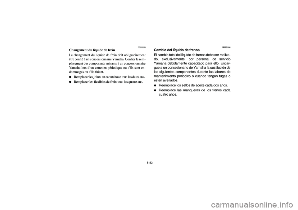 YAMAHA YFM350R 2004 Manuale de Empleo (in Spanish) 8-52
FBU01186
Changement du liquide de frein
Le changement du liquide de frein doit obligatoirement
être confié à un concessionnaire Yamaha. Confier le rem-
placement des composants suivants à un YAMAHA YFM350R 2004 Manuale de Empleo (in Spanish) 8-52
FBU01186
Changement du liquide de frein
Le changement du liquide de frein doit obligatoirement
être confié à un concessionnaire Yamaha. Confier le rem-
placement des composants suivants à un
