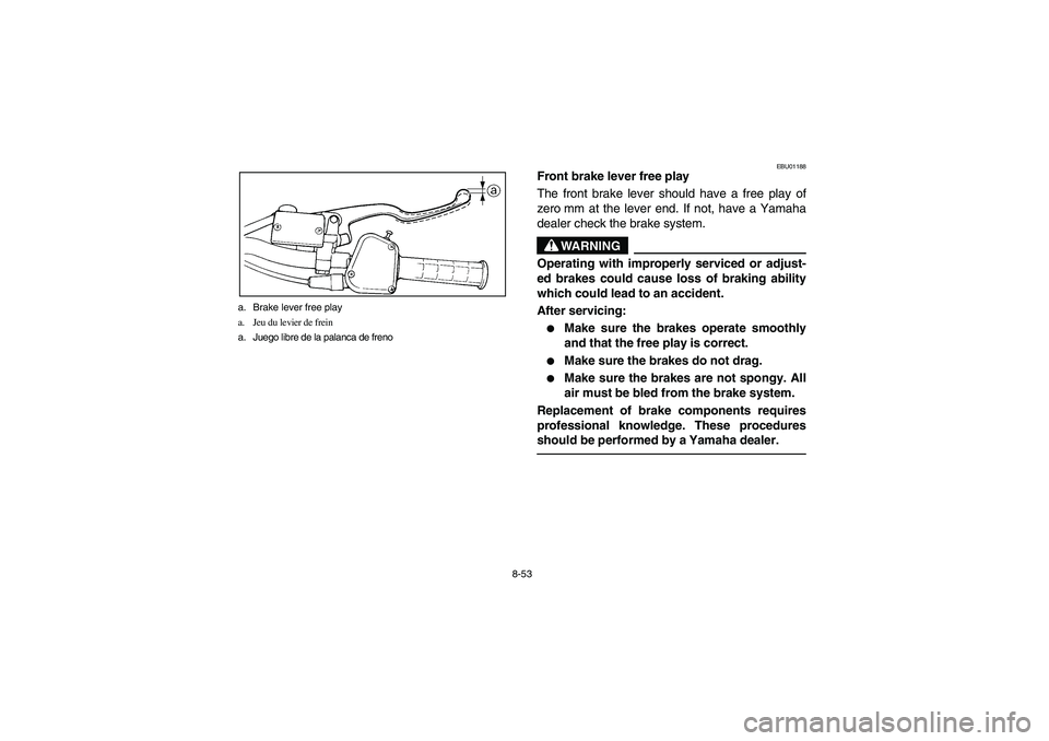YAMAHA YFM350R 2004 Manuale de Empleo (in Spanish) 8-53 a. Brake lever free play
a. Jeu du levier de frein
a. Juego libre de la palanca de freno
EBU01188
Front brake lever free play
The front brake lever should have a free play of
zero mm at the lever YAMAHA YFM350R 2004 Manuale de Empleo (in Spanish) 8-53 a. Brake lever free play
a. Jeu du levier de frein
a. Juego libre de la palanca de freno
EBU01188
Front brake lever free play
The front brake lever should have a free play of
zero mm at the lever