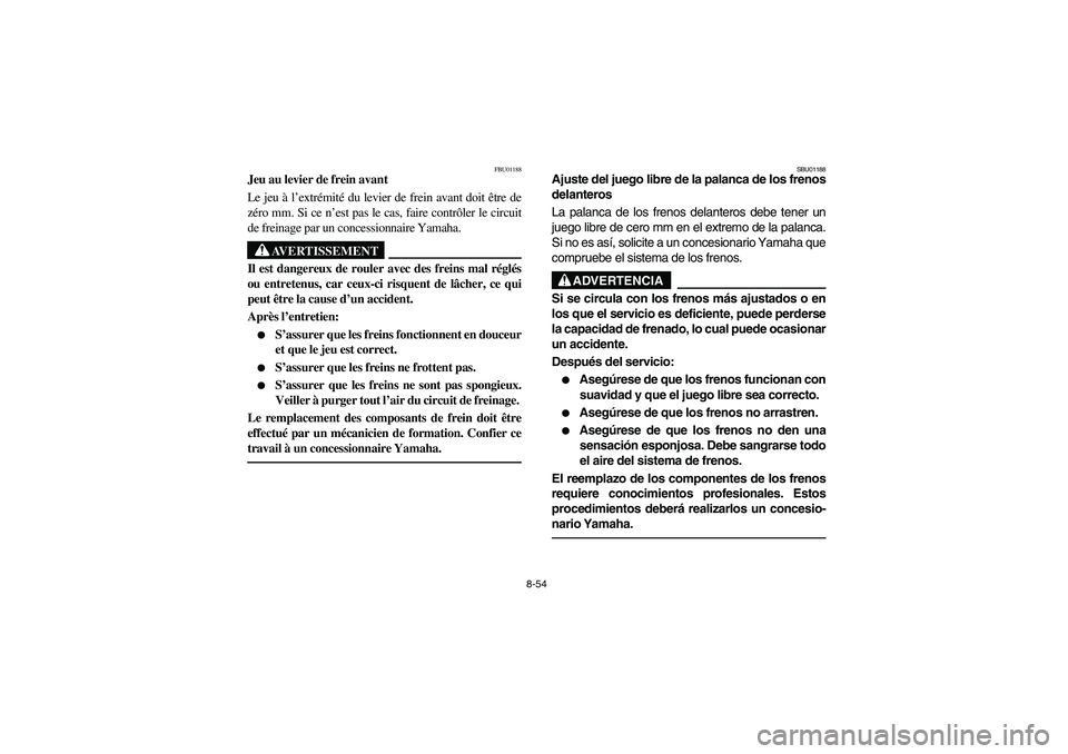YAMAHA YFM350R 2004 Manuale de Empleo (in Spanish) 8-54
FBU01188
Jeu au levier de frein avant
Le jeu à l’extrémité du levier de frein avant doit être de
zéro mm. Si ce n’est pas le cas, faire contrôler le circuit
de freinage par un concessio YAMAHA YFM350R 2004 Manuale de Empleo (in Spanish) 8-54
FBU01188
Jeu au levier de frein avant
Le jeu à l’extrémité du levier de frein avant doit être de
zéro mm. Si ce n’est pas le cas, faire contrôler le circuit
de freinage par un concessio