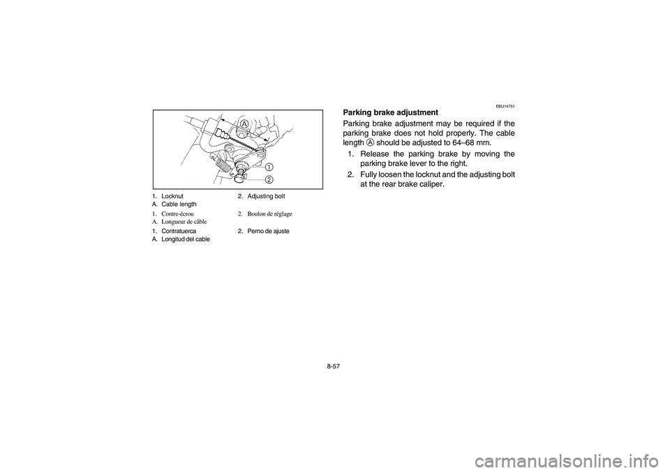 YAMAHA YFM350R 2004 Manuale de Empleo (in Spanish) 8-57 1. Locknut 2. Adjusting bolt
A. Cable length
1. Contre-écrou 2. Boulon de réglage
A. Longueur de câble
1. Contratuerca 2. Perno de ajuste
A. Longitud del cable
EBU14751
Parking brake adjustmen YAMAHA YFM350R 2004 Manuale de Empleo (in Spanish) 8-57 1. Locknut 2. Adjusting bolt
A. Cable length
1. Contre-écrou 2. Boulon de réglage
A. Longueur de câble
1. Contratuerca 2. Perno de ajuste
A. Longitud del cable
EBU14751
Parking brake adjustmen