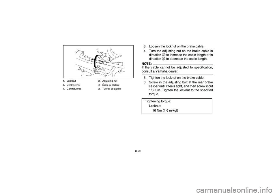YAMAHA YFM350R 2004 Manuale de Empleo (in Spanish) 8-59 1. Locknut 2. Adjusting nut
1. Contre-écrou 2.Écrou de réglage
1. Contratuerca 2. Tuerca de ajuste
3. Loosen the locknut on the brake cable.
4. Turn the adjusting nut on the brake cable in
dir YAMAHA YFM350R 2004 Manuale de Empleo (in Spanish) 8-59 1. Locknut 2. Adjusting nut
1. Contre-écrou 2.Écrou de réglage
1. Contratuerca 2. Tuerca de ajuste
3. Loosen the locknut on the brake cable.
4. Turn the adjusting nut on the brake cable in
dir