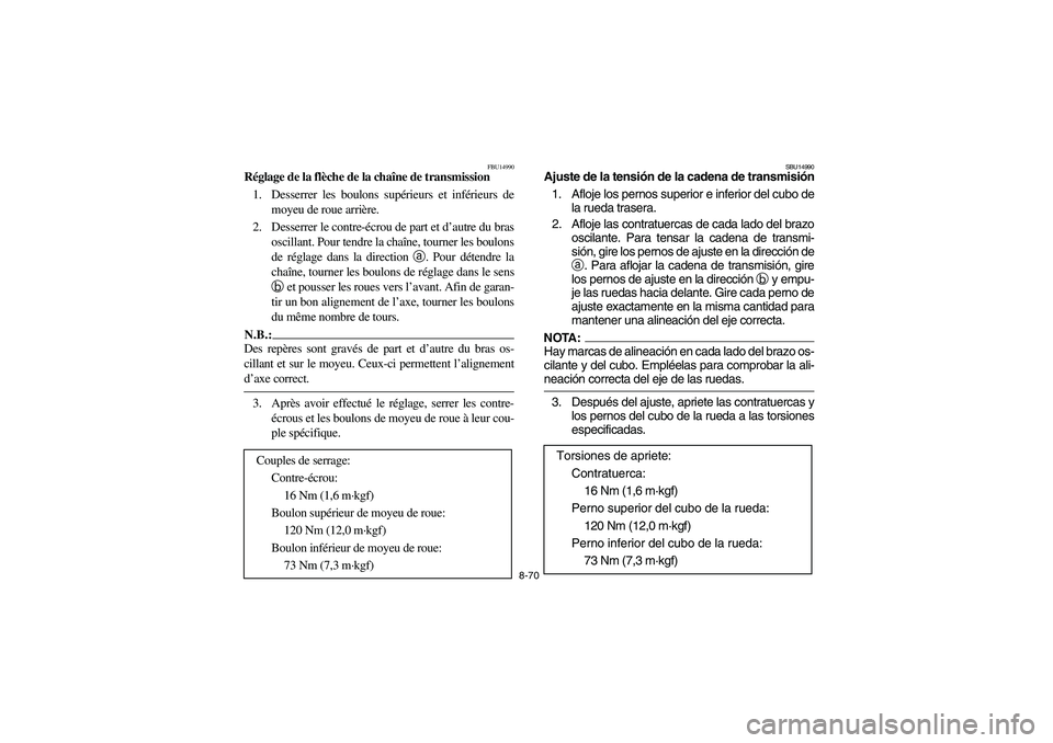 YAMAHA YFM350R 2004 Manuale de Empleo (in Spanish) 8-70
FBU14990
Réglage de la flèche de la chaîne de transmission
1. Desserrer les boulons supérieurs et inférieurs de
moyeu de roue arrière.
2. Desserrer le contre-écrou de part et d’autre du YAMAHA YFM350R 2004 Manuale de Empleo (in Spanish) 8-70
FBU14990
Réglage de la flèche de la chaîne de transmission
1. Desserrer les boulons supérieurs et inférieurs de
moyeu de roue arrière.
2. Desserrer le contre-écrou de part et d’autre du
