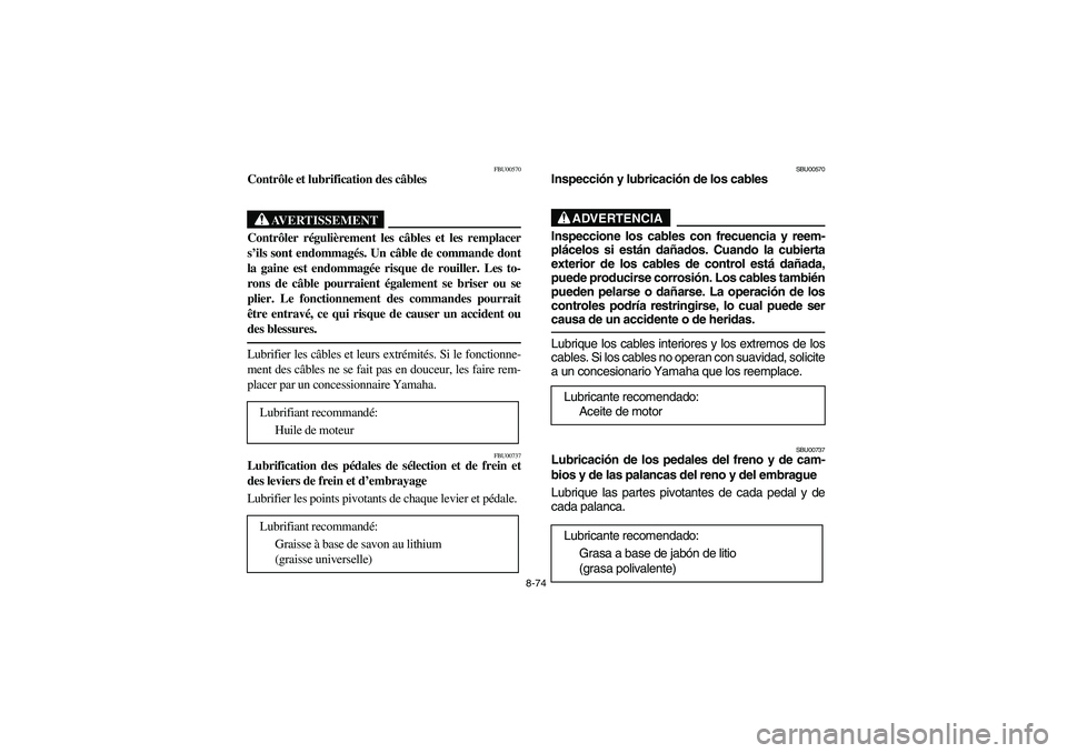 YAMAHA YFM350R 2004 Manuale de Empleo (in Spanish) 8-74
FBU00570
Contrôle et lubrification des câbles
AVERTISSEMENT
_ Contrôler régulièrement les câbles et les remplacer
s’ils sont endommagés. Un câble de commande dont
la gaine est endommagà YAMAHA YFM350R 2004 Manuale de Empleo (in Spanish) 8-74
FBU00570
Contrôle et lubrification des câbles
AVERTISSEMENT
_ Contrôler régulièrement les câbles et les remplacer
s’ils sont endommagés. Un câble de commande dont
la gaine est endommagÃ