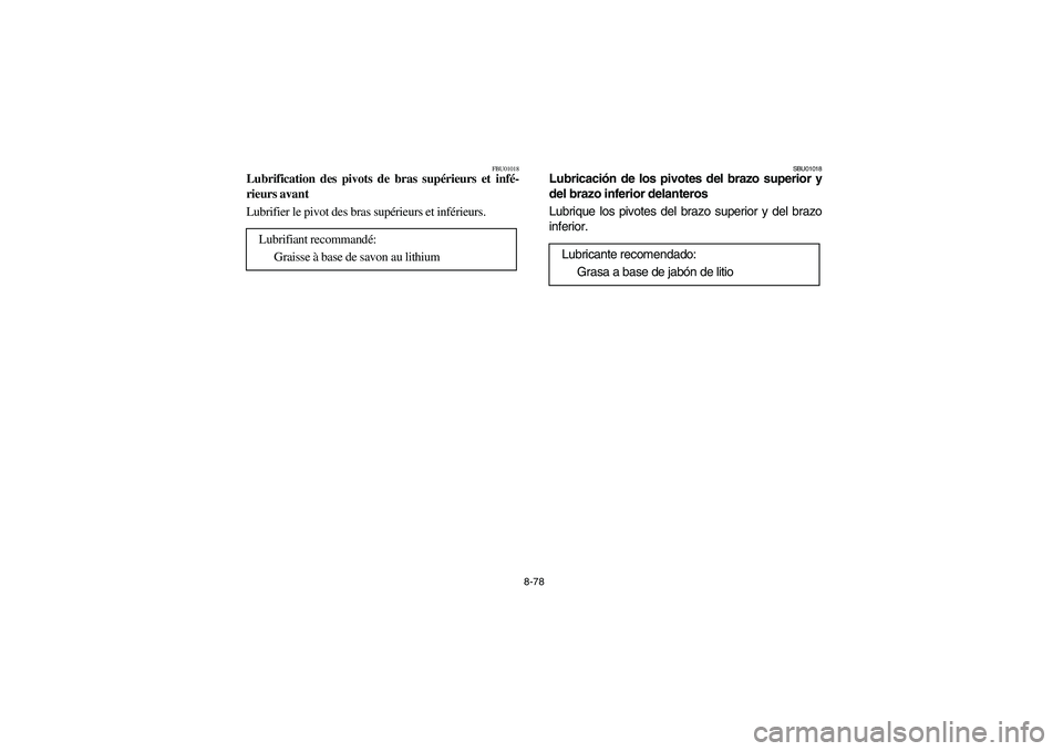 YAMAHA YFM350R 2004  Manuale de Empleo (in Spanish) 8-78
FBU01018
Lubrification des pivots de bras supérieurs et infé-
rieurs avant
Lubrifier le pivot des bras supérieurs et inférieurs.
Lubrifiant recommandé: 
Graisse à base de savon au lithium 
