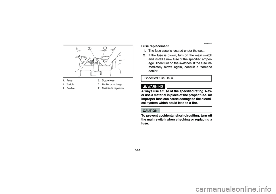 YAMAHA YFM350R 2004 Manuale de Empleo (in Spanish) 8-93 1. Fuse 2. Spare fuse
1. Fusible 2. Fusible de rechange
1. Fusible 2. Fusible de repuesto
EBU03910
Fuse replacement
1. The fuse case is located under the seat.
2. If the fuse is blown, turn off YAMAHA YFM350R 2004 Manuale de Empleo (in Spanish) 8-93 1. Fuse 2. Spare fuse
1. Fusible 2. Fusible de rechange
1. Fusible 2. Fusible de repuesto
EBU03910
Fuse replacement
1. The fuse case is located under the seat.
2. If the fuse is blown, turn off