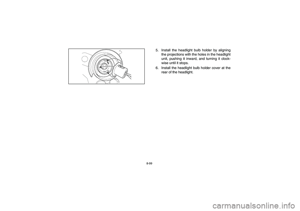 YAMAHA YFM350R 2004  Notices Demploi (in French) 8-99
5. Install the headlight bulb holder by aligning
the projections with the holes in the headlight
unit, pushing it inward, and turning it clock-
wise until it stops.
6. Install the headlight bulb 