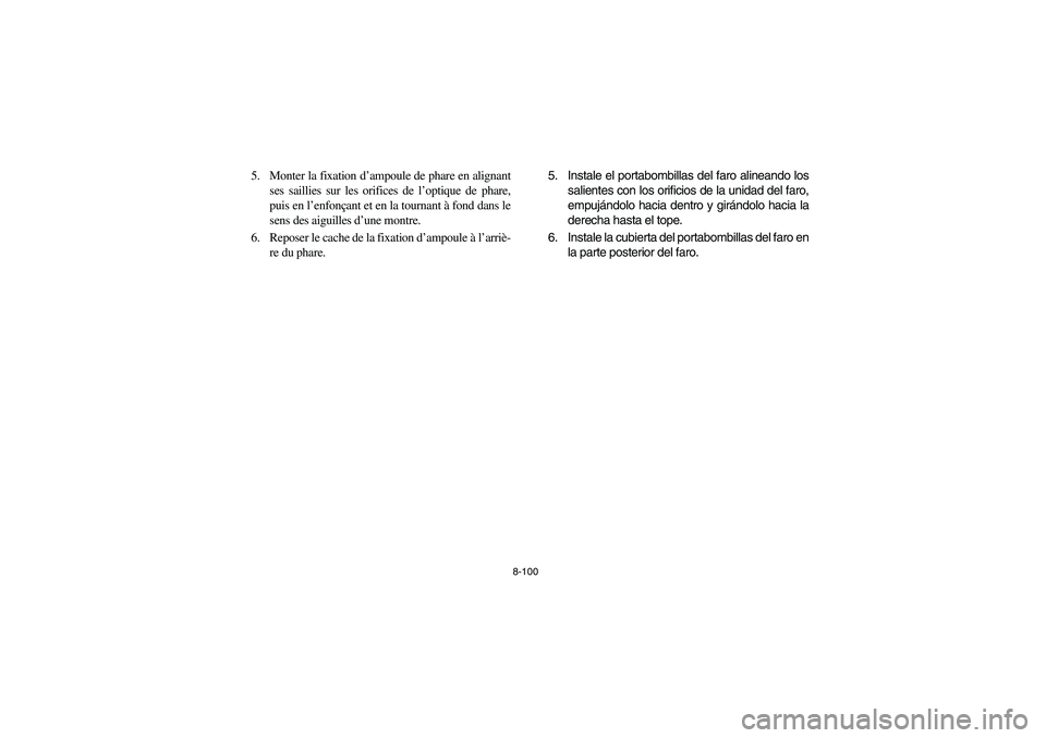 YAMAHA YFM350R 2004 Manuale de Empleo (in Spanish) 8-100
5. Monter la fixation d’ampoule de phare en alignant
ses saillies sur les orifices de l’optique de phare,
puis en l’enfonçant et en la tournant à fond dans le
sens des aiguilles d’une YAMAHA YFM350R 2004 Manuale de Empleo (in Spanish) 8-100
5. Monter la fixation d’ampoule de phare en alignant
ses saillies sur les orifices de l’optique de phare,
puis en l’enfonçant et en la tournant à fond dans le
sens des aiguilles d’une