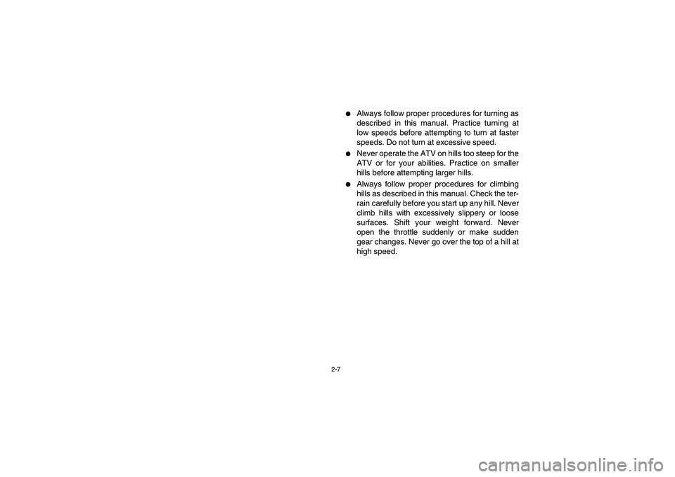 YAMAHA YFM350R 2004 Service Manual 2-7
Always follow proper procedures for turning as
described in this manual. Practice turning at
low speeds before attempting to turn at faster
speeds. Do not turn at excessive speed.

Never operate