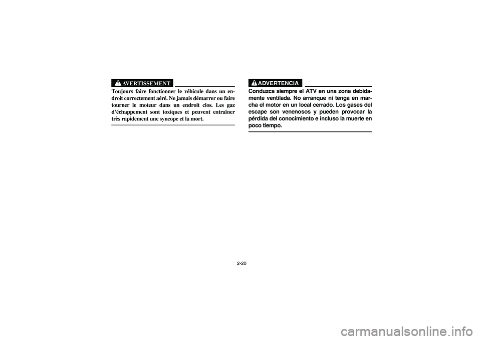 YAMAHA YFM350R 2004  Manuale de Empleo (in Spanish) 2-20
AVERTISSEMENT
_ Toujours faire fonctionner le véhicule dans un en-
droit correctement aéré. Ne jamais démarrer ou faire
tourner le moteur dans un endroit clos. Les gaz
d’échappement sont t