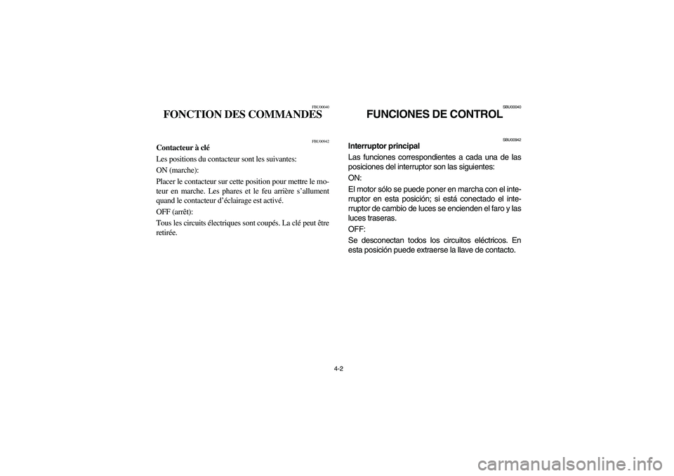 YAMAHA YFM350R 2004 Manuale de Empleo (in Spanish) 4-2
FBU00040
FONCTION DES COMMANDES
FBU00942
Contacteur à clé
Les positions du contacteur sont les suivantes:
ON (marche):
Placer le contacteur sur cette position pour mettre le mo-
teur en marche YAMAHA YFM350R 2004 Manuale de Empleo (in Spanish) 4-2
FBU00040
FONCTION DES COMMANDES
FBU00942
Contacteur à clé
Les positions du contacteur sont les suivantes:
ON (marche):
Placer le contacteur sur cette position pour mettre le mo-
teur en marche
