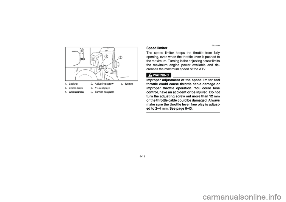 YAMAHA YFM350R 2004  Owners Manual 4-11 1. Locknut 2. Adjusting screw a. 12 mm
1. Contre-écrou 2. Vis de réglage
1. Contratuerca 2. Tornillo de ajuste
EBU01198
Speed limiter 
The speed limiter keeps the throttle from fully
opening, e