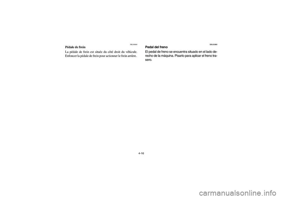 YAMAHA YFM350R 2004  Manuale de Empleo (in Spanish) 4-16
FBU00989
Pédale de frein
La pédale de frein est située du côté droit du véhicule.
Enfoncer la pédale de frein pour actionner le frein arrière. 
SBU00989
Pedal del freno
El pedal de freno 
