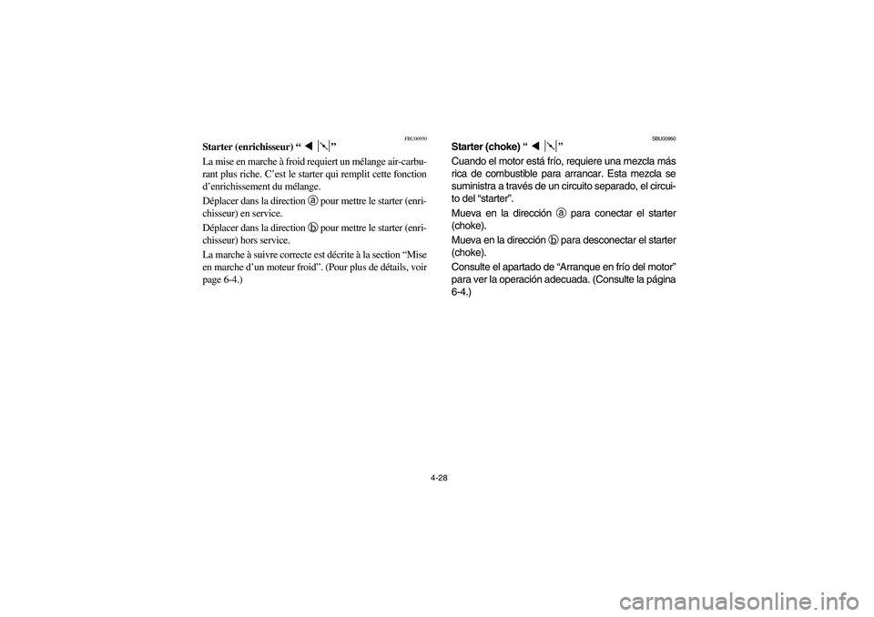 YAMAHA YFM350R 2004  Manuale de Empleo (in Spanish) 4-28
FBU00950
Starter (enrichisseur) “”
La mise en marche à froid requiert un mélange air-carbu-
rant plus riche. C’est le starter qui remplit cette fonction
d’enrichissement du mélange.
D