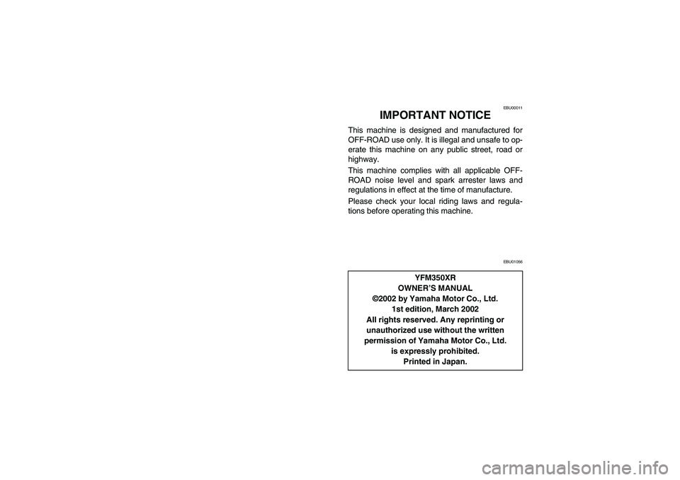 YAMAHA YFM350R 2003  Manuale de Empleo (in Spanish) EBU00011
IMPORTANT NOTICE
This machine is designed and manufactured for
OFF-ROAD use only. It is illegal and unsafe to op-
erate this machine on any public street, road or
highway.
This machine compli