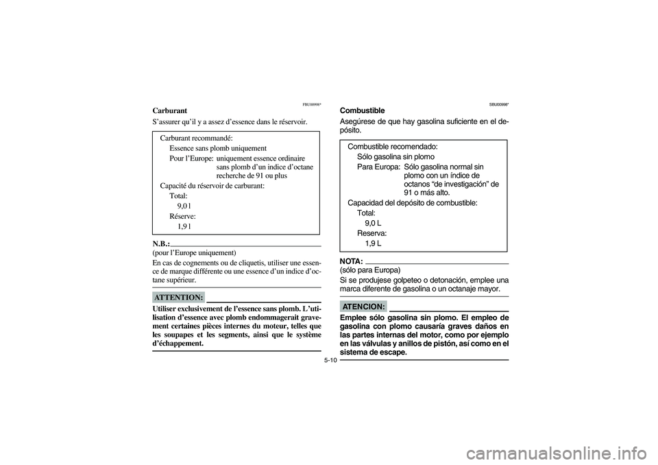 YAMAHA YFM350R 2003  Owners Manual 5-10
FBU00998*
Carburant
S’assurer qu’il y a assez d’essence dans le réservoir.N.B.:_ (pour l’Europe uniquement) 
En cas de cognements ou de cliquetis, utiliser une essen-
ce de marque diffé