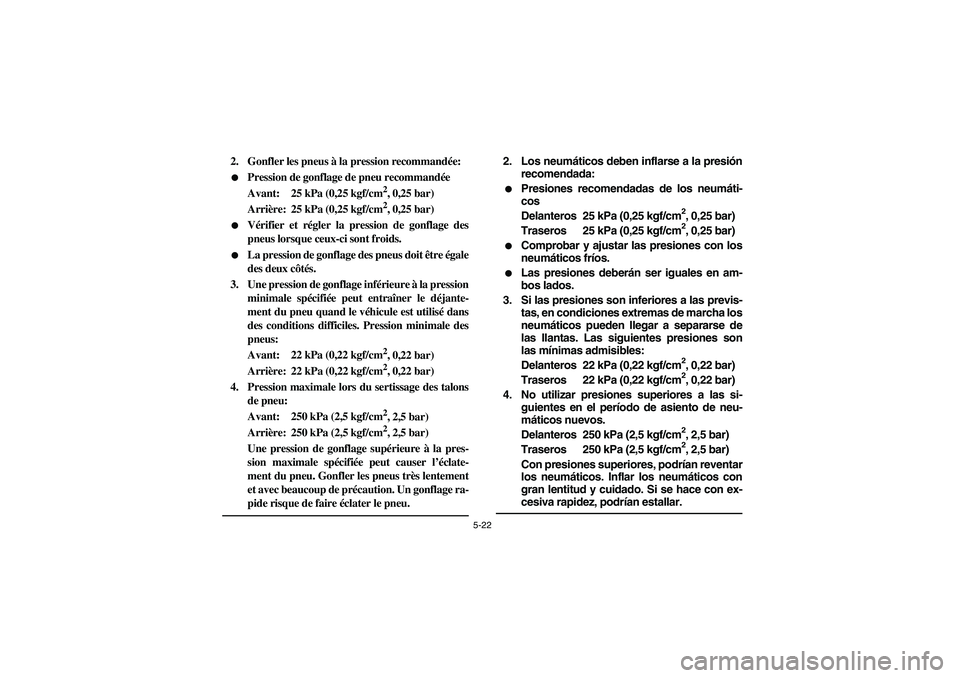 YAMAHA YFM350R 2003  Manuale de Empleo (in Spanish) 5-22
2. Gonfler les pneus à la pression recommandée:
Pression de gonflage de pneu recommandée
Avant: 25 kPa (0,25 kgf/cm
2, 0,25 bar)
Arrière: 25 kPa (0,25 kgf/cm2, 0,25 bar)

Vérifier et régl