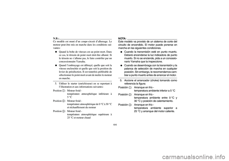 YAMAHA YFM350R 2003  Owners Manual 6-6
N.B.:_ Ce modèle est muni d’un coupe-circuit d’allumage. Le
moteur peut être mis en marche dans les conditions sui-
vantes: 
Quand la boîte de vitesses est au point mort. Dans
ce cas, le t