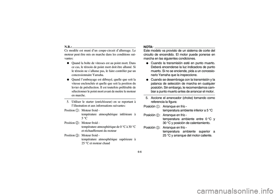 YAMAHA YFM350R 2003  Manuale de Empleo (in Spanish) 6-6
N.B.:_ Ce modèle est muni d’un coupe-circuit d’allumage. Le
moteur peut être mis en marche dans les conditions sui-
vantes: 
Quand la boîte de vitesses est au point mort. Dans
ce cas, le t
