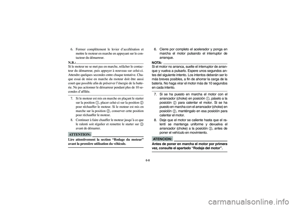 YAMAHA YFM350R 2003  Notices Demploi (in French) 6-8
6. Fermer complètement le levier d’accélération et
mettre le moteur en marche en appuyant sur le con-
tacteur du démarreur.N.B.:_ Si le moteur ne se met pas en marche, relâcher le contac-
t