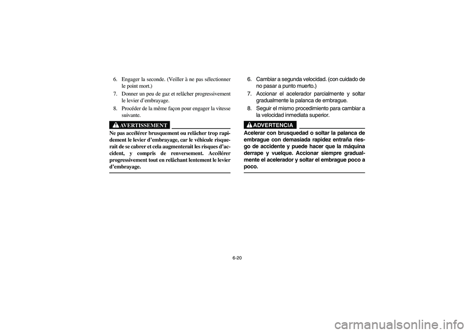 YAMAHA YFM350R 2003 Owners Manual 6-20
6. Engager la seconde. (Veiller à ne pas sélectionner
le point mort.)
7. Donner un peu de gaz et relâcher progressivement
le levier d’embrayage.
8. Procéder de la même façon pour engager YAMAHA YFM350R 2003 Owners Manual 6-20
6. Engager la seconde. (Veiller à ne pas sélectionner
le point mort.)
7. Donner un peu de gaz et relâcher progressivement
le levier d’embrayage.
8. Procéder de la même façon pour engager