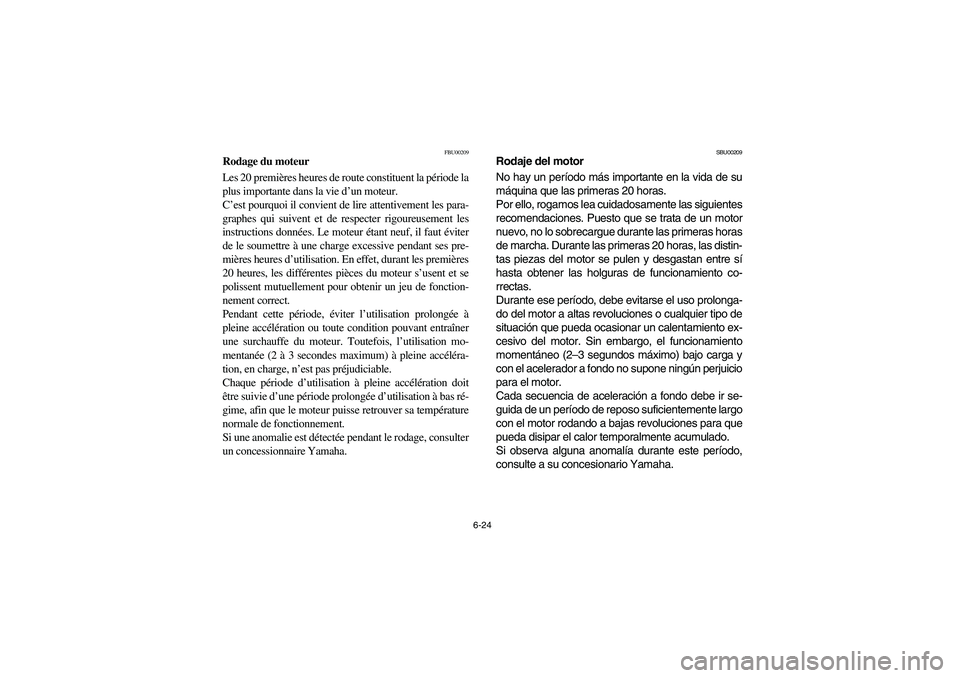 YAMAHA YFM350R 2003  Manuale de Empleo (in Spanish) 6-24
FBU00209
Rodage du moteur
Les 20 premières heures de route constituent la période la
plus importante dans la vie d’un moteur. 
C’est pourquoi il convient de lire attentivement les para-
gra