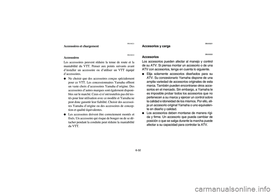 YAMAHA YFM350R 2003  Owners Manual 6-32
FBU00221
Accessoires et chargement
FBU00222
Accessoires
Les accessoires peuvent réduire la tenue de route et la
maniabilité du VTT. Penser aux points suivants avant
d’installer un accessoire 