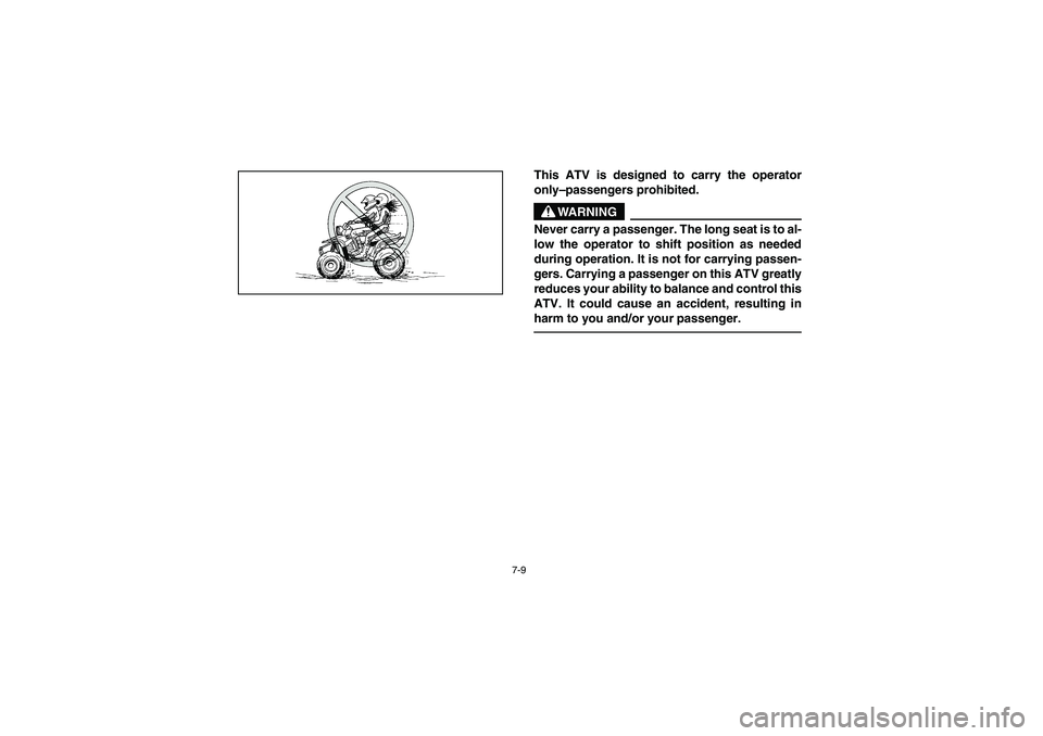YAMAHA YFM350R 2003  Owners Manual 7-9
This ATV is designed to carry the operator
only–passengers prohibited.
WARNING
_ Never carry a passenger. The long seat is to al-
low the operator to shift position as needed
during operation. I