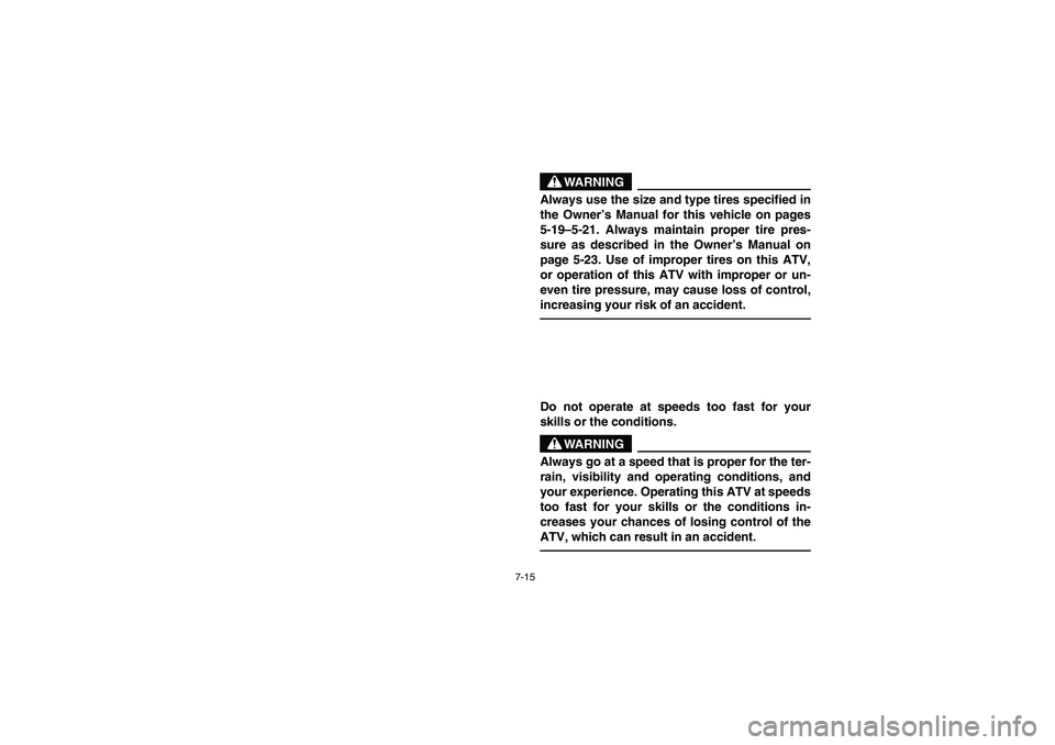 YAMAHA YFM350R 2003  Owners Manual 7-15
WARNING
_ Always use the size and type tires specified in
the Owner’s Manual for this vehicle on pages
5-19–5-21. Always maintain proper tire pres-
sure as described in the Owner’s Manual o