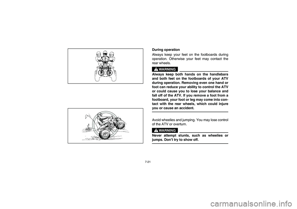 YAMAHA YFM350R 2003  Owners Manual 7-21
During operation
Always keep your feet on the footboards during
operation. Otherwise your feet may contact the
rear wheels.
WARNING
_ Always keep both hands on the handlebars
and both feet on the