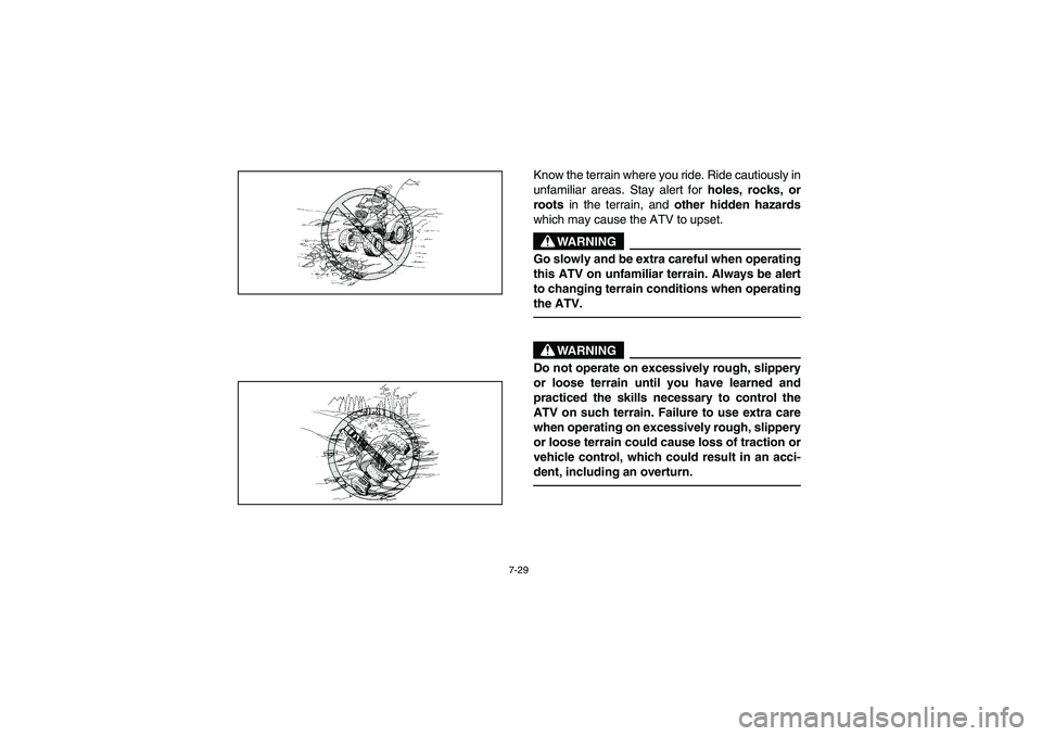 YAMAHA YFM350R 2003 Owners Manual 7-29
Know the terrain where you ride. Ride cautiously in
unfamiliar areas. Stay alert for
holes, rocks, or
roots in the terrain, and
other hidden hazards
which may cause the ATV to upset.
WARNING
_ YAMAHA YFM350R 2003 Owners Manual 7-29
Know the terrain where you ride. Ride cautiously in
unfamiliar areas. Stay alert for
holes, rocks, or
roots in the terrain, and
other hidden hazards
which may cause the ATV to upset.
WARNING
_
