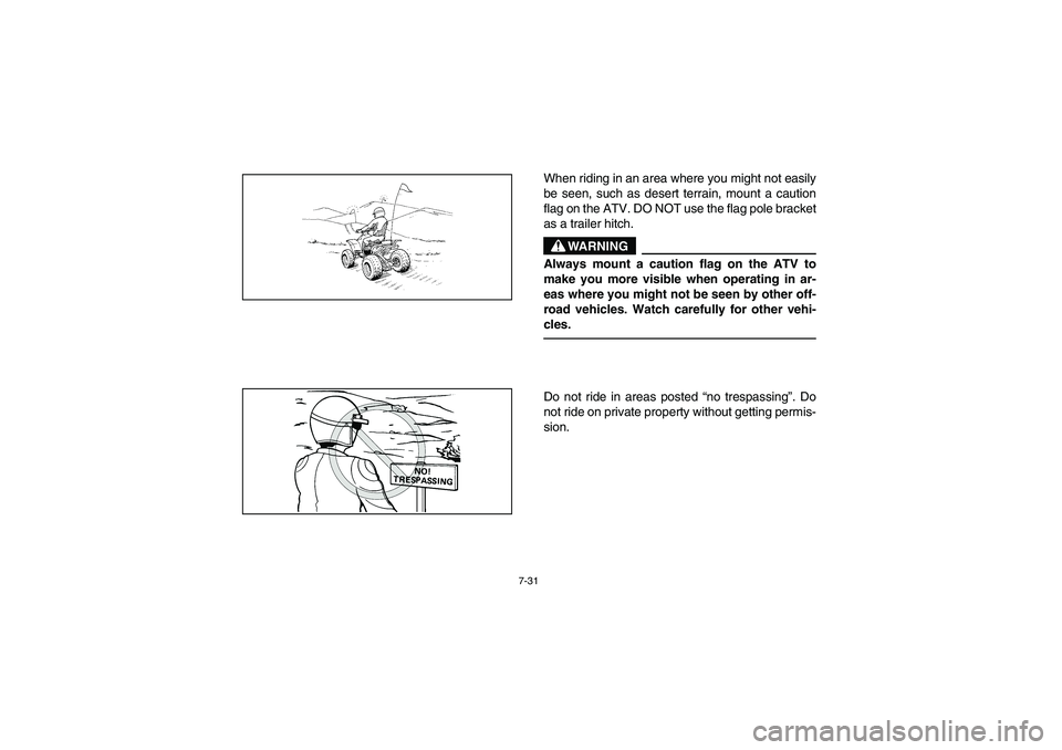 YAMAHA YFM350R 2003 Owners Manual 7-31
When riding in an area where you might not easily
be seen, such as desert terrain, mount a caution
flag on the ATV. DO NOT use the flag pole bracket
as a trailer hitch.
WARNING
_ Always mount a c YAMAHA YFM350R 2003 Owners Manual 7-31
When riding in an area where you might not easily
be seen, such as desert terrain, mount a caution
flag on the ATV. DO NOT use the flag pole bracket
as a trailer hitch.
WARNING
_ Always mount a c