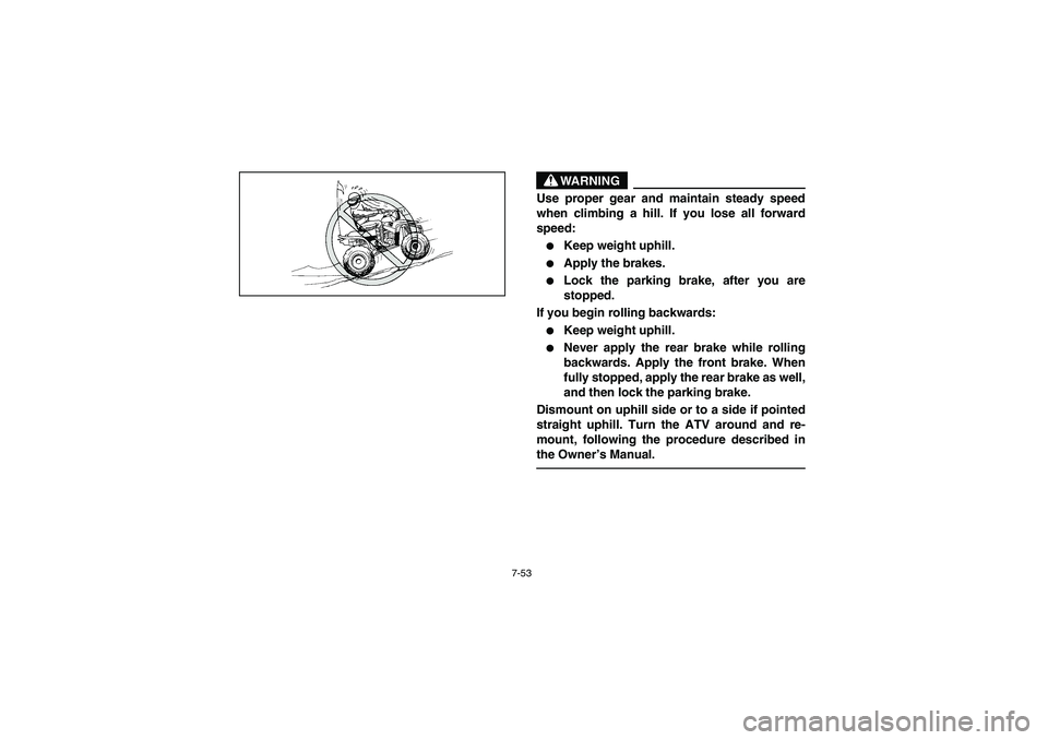 YAMAHA YFM350R 2003  Notices Demploi (in French) 7-53
WARNING
_ Use proper gear and maintain steady speed
when climbing a hill. If you lose all forward
speed: 
Keep weight uphill. 

Apply the brakes. 

Lock the parking brake, after you are
stoppe