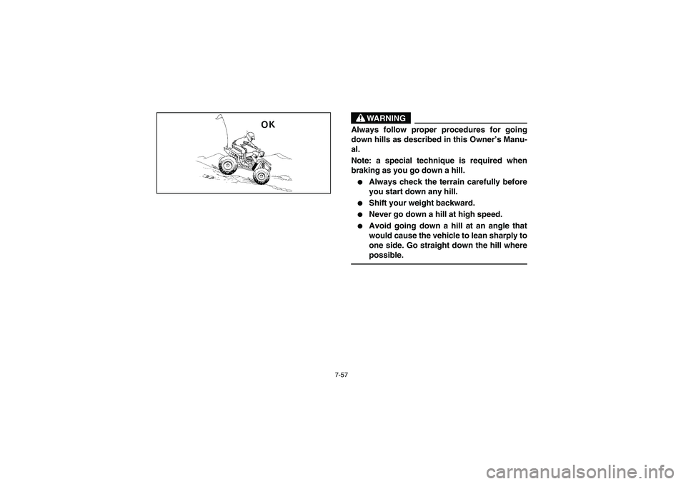 YAMAHA YFM350R 2003  Notices Demploi (in French) 7-57
WARNING
_ Always follow proper procedures for going
down hills as described in this Owner’s Manu-
al.
Note: a special technique is required when
braking as you go down a hill. 
Always check th