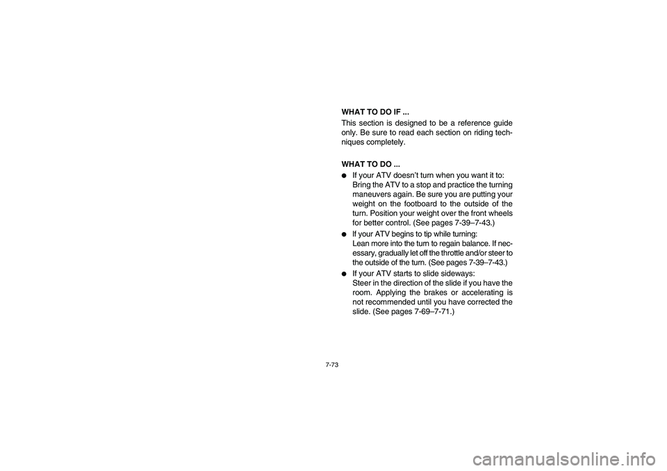 YAMAHA YFM350R 2003  Notices Demploi (in French) 7-73
WHAT TO DO IF ...
This section is designed to be a reference guide
only. Be sure to read each section on riding tech-
niques completely.
WHAT TO DO ...
If your ATV doesn’t turn when you want i