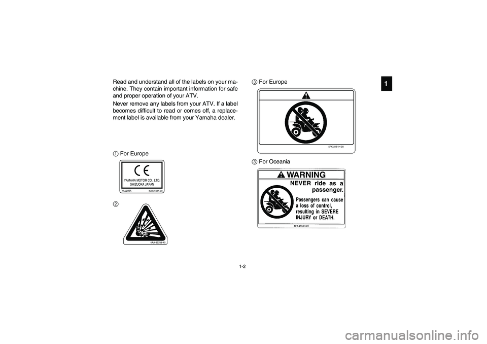 YAMAHA YFM350R 2003 Manuale de Empleo (in Spanish) 1-2
1
Read and understand all of the labels on your ma-
chine. They contain important information for safe
and proper operation of your ATV.
Never remove any labels from your ATV. If a label
becomes d YAMAHA YFM350R 2003 Manuale de Empleo (in Spanish) 1-2
1
Read and understand all of the labels on your ma-
chine. They contain important information for safe
and proper operation of your ATV.
Never remove any labels from your ATV. If a label
becomes d