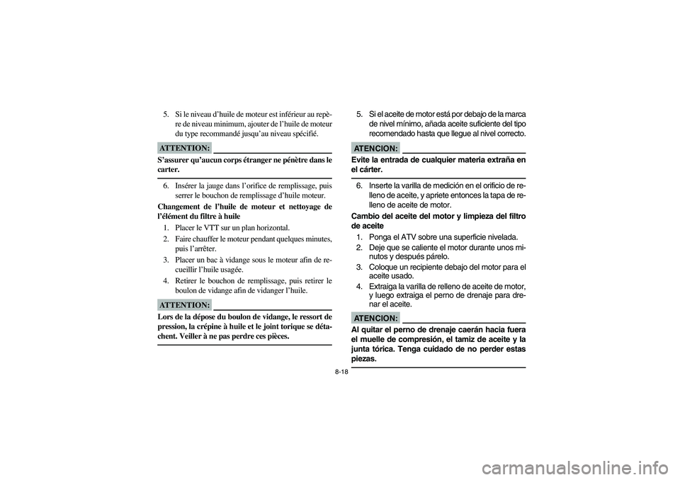 YAMAHA YFM350R 2003  Notices Demploi (in French) 8-18
5. Si le niveau d’huile de moteur est inférieur au repè-
re de niveau minimum, ajouter de l’huile de moteur
du type recommandé jusqu’au niveau spécifié.ATTENTION:_ S’assurer qu’auc