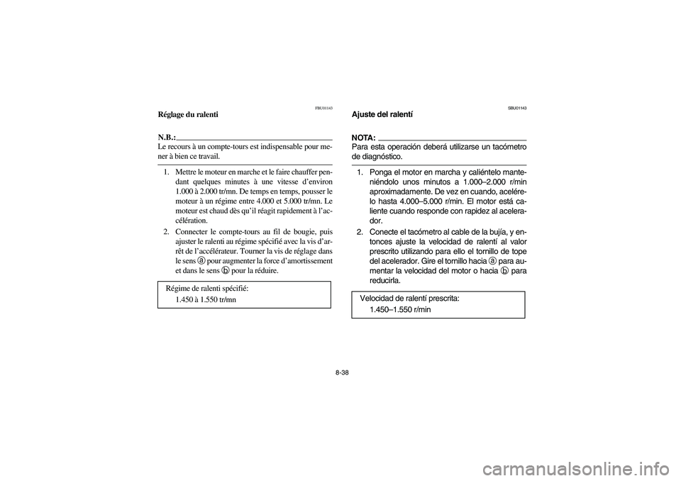 YAMAHA YFM350R 2003  Notices Demploi (in French) 8-38
FBU01143
Réglage du ralentiN.B.:_ Le recours à un compte-tours est indispensable pour me-
ner à bien ce travail. _1. Mettre le moteur en marche et le faire chauffer pen-
dant quelques minutes 