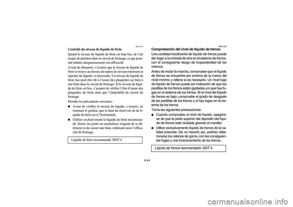 YAMAHA YFM350R 2003  Notices Demploi (in French) 8-44
FBU01185
Contrôle du niveau de liquide de frein 
Quand le niveau du liquide de frein est trop bas, de l’air
risque de pénétrer dans le circuit de freinage, ce qui pour-
rait réduire dangere
