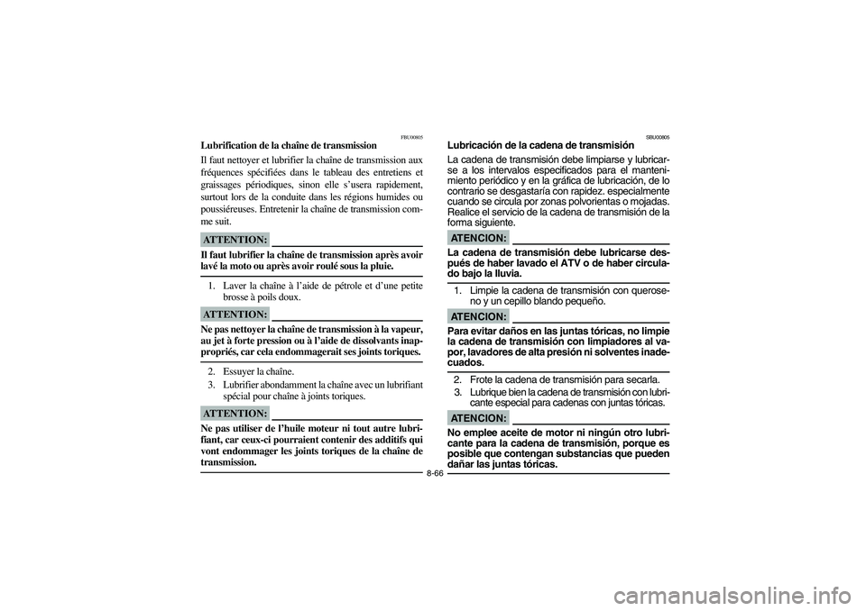 YAMAHA YFM350R 2003  Notices Demploi (in French) 8-66
FBU00805
Lubrification de la chaîne de transmission
Il faut nettoyer et lubrifier la chaîne de transmission aux
fréquences spécifiées dans le tableau des entretiens et
graissages périodique