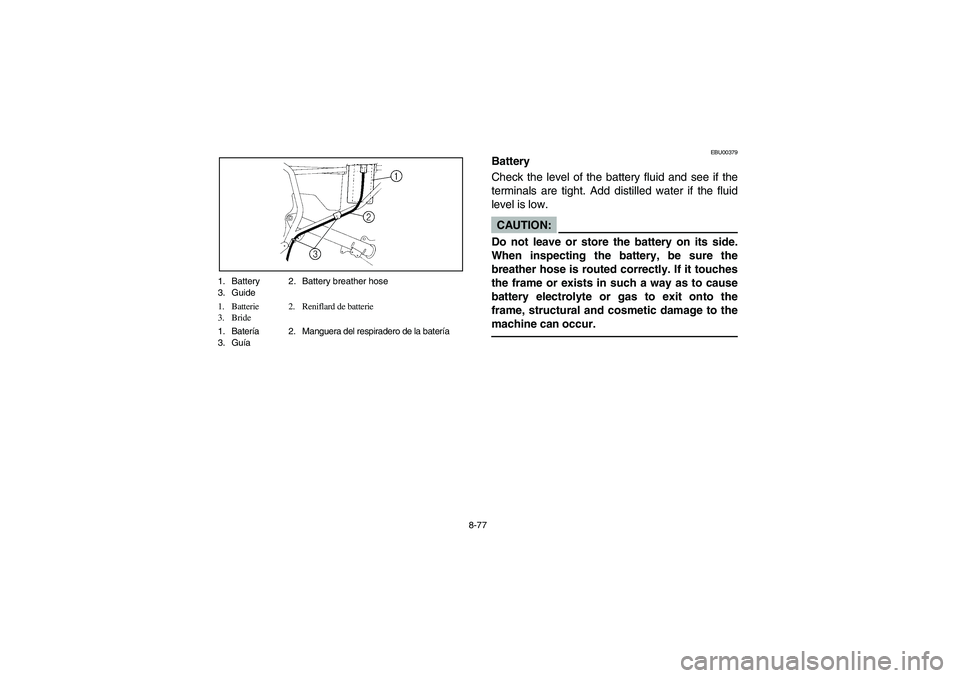 YAMAHA YFM350R 2003  Owners Manual 8-77 1. Battery 2. Battery breather hose
3. Guide
1. Batterie 2. Reniflard de batterie
3. Bride
1. Batería 2. Manguera del respiradero de la batería
3. Guía
EBU00379
Battery
Check the level of the 