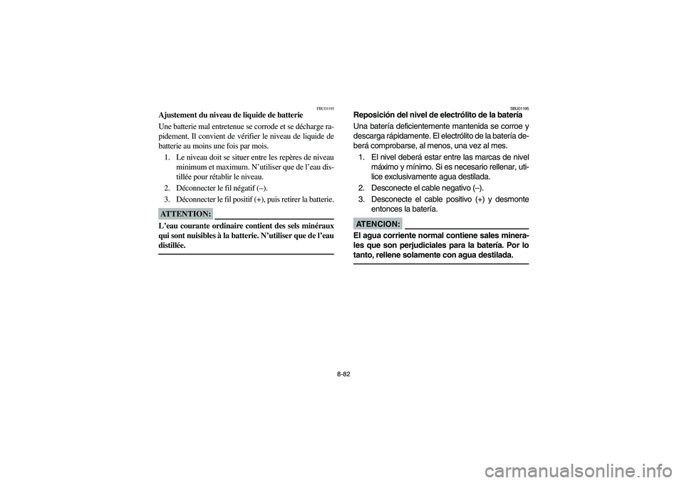 YAMAHA YFM350R 2003  Notices Demploi (in French) 8-82
FBU01195
Ajustement du niveau de liquide de batterie 
Une batterie mal entretenue se corrode et se décharge ra-
pidement. Il convient de vérifier le niveau de liquide de
batterie au moins une f