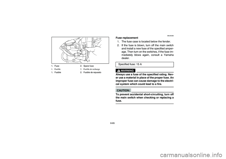 YAMAHA YFM350R 2003  Notices Demploi (in French) 8-85 1. Fuse 2. Spare fuse
1. Fusible  2. Fusible de rechange
1. Fusible  2. Fusible de repuesto
EBU00395
Fuse replacement
1. The fuse case is located below the fender.
2. If the fuse is blown, turn o